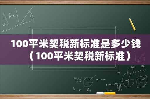 100平米契稅新標準是多少錢（100平米契稅新標準）