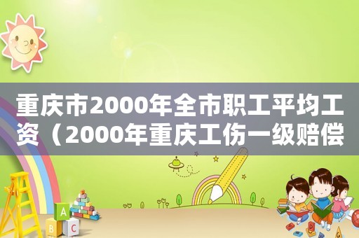 重慶市2000年全市職工平均工資（2000年重慶工傷一級賠償標(biāo)準(zhǔn)）