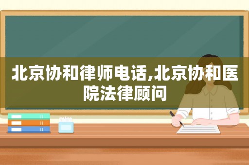 北京協和律師電話,北京協和醫院法律顧問