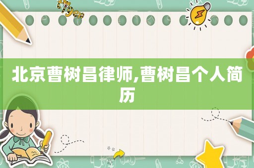 北京曹樹(shù)昌律師,曹樹(shù)昌個(gè)人簡(jiǎn)歷