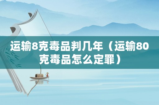 運輸8克毒品判幾年（運輸80克毒品怎么定罪）