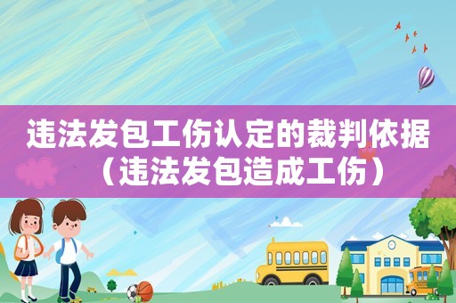 違法發(fā)包工傷認(rèn)定的裁判依據(jù)（違法發(fā)包造成工傷）