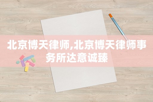 北京博天律師,北京博天律師事務(wù)所達(dá)意誠臻