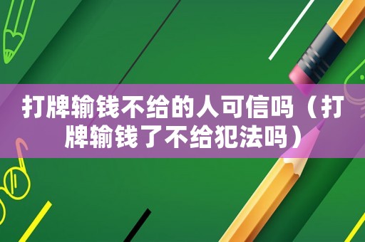 打牌輸錢不給的人可信嗎（打牌輸錢了不給犯法嗎）