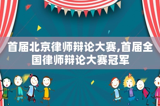 首屆北京律師辯論大賽,首屆全國律師辯論大賽冠軍