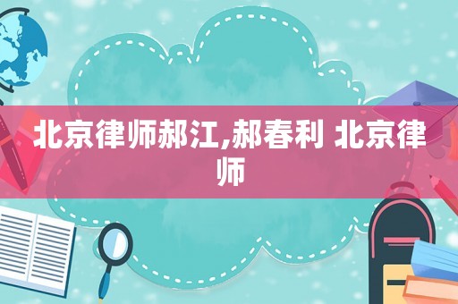 北京律師郝江,郝春利 北京律師