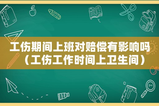 工傷期間上班對賠償有影響嗎（工傷工作時間上衛生間）