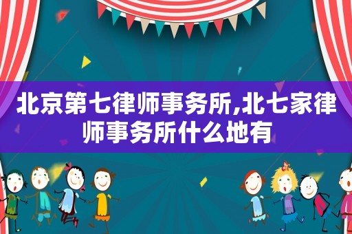北京第七律師事務所,北七家律師事務所什么地有