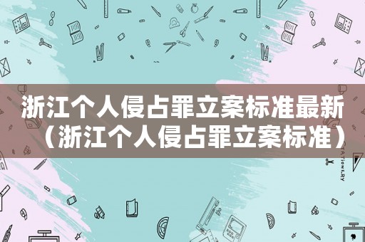 浙江個人侵占罪立案標(biāo)準(zhǔn)最新（浙江個人侵占罪立案標(biāo)準(zhǔn)）