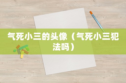 氣死小三的頭像（氣死小三犯法嗎）