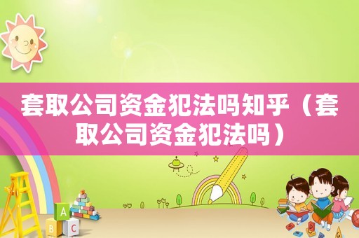套取公司資金犯法嗎知乎（套取公司資金犯法嗎）