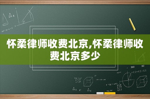 懷柔律師收費(fèi)北京,懷柔律師收費(fèi)北京多少
