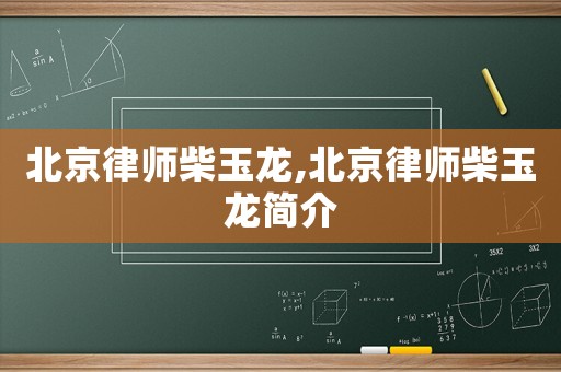 北京律師柴玉龍,北京律師柴玉龍簡介