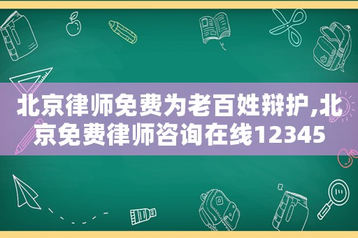 北京律師免費為老百姓辯護,北京免費律師咨詢在線12345