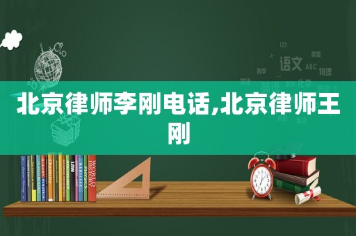 北京律師李剛電話,北京律師王剛