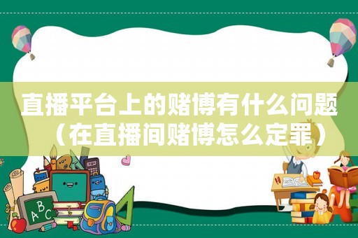 直播平臺上的賭博有什么問題（在直播間賭博怎么定罪）