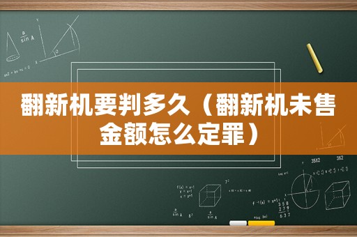 翻新機要判多久（翻新機未售金額怎么定罪）