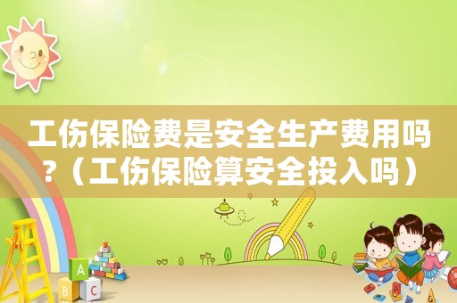 工傷保險(xiǎn)費(fèi)是安全生產(chǎn)費(fèi)用嗎?（工傷保險(xiǎn)算安全投入嗎）