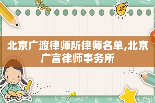 北京廣渡律師所律師名單,北京廣言律師事務所