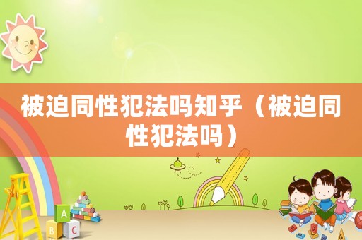 被迫同性犯法嗎知乎（被迫同性犯法嗎）