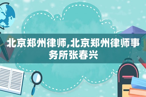 北京鄭州律師,北京鄭州律師事務所張春興