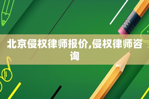 北京侵權律師報價,侵權律師咨詢