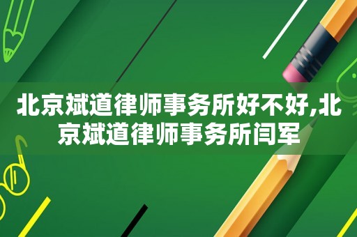 北京斌道律師事務(wù)所好不好,北京斌道律師事務(wù)所閆軍