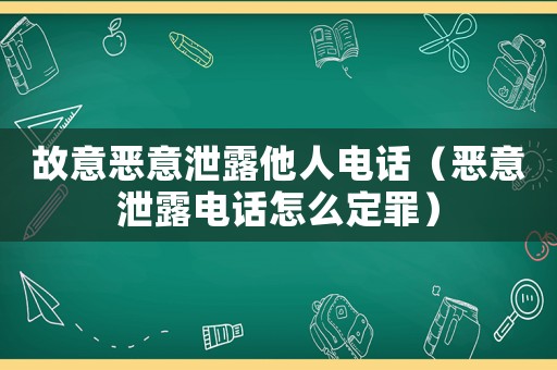 故意惡意泄露他人電話（惡意泄露電話怎么定罪）