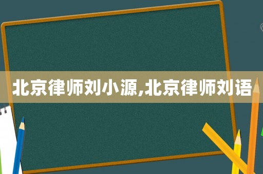 北京律師劉小源,北京律師劉語