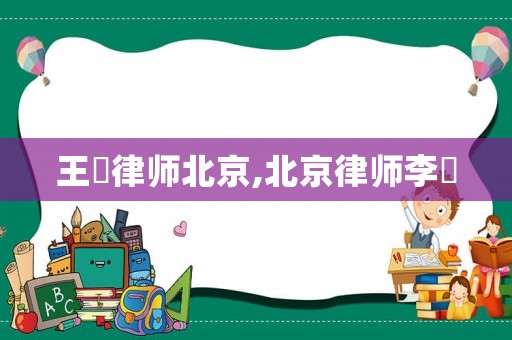 王祎律師北京,北京律師李祎