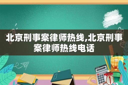 北京刑事案律師熱線,北京刑事案律師熱線電話