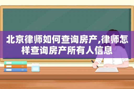 北京律師如何查詢房產,律師怎樣查詢房產所有人信息