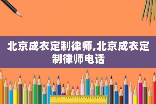 北京成衣定制律師,北京成衣定制律師電話