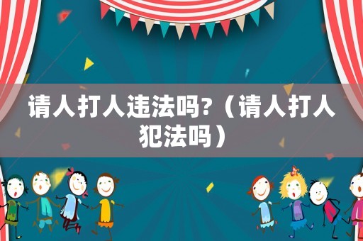 請人打人違法嗎?（請人打人犯法嗎）