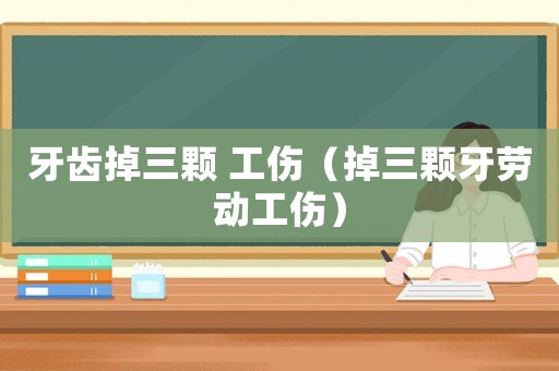 牙齒掉三顆 工傷（掉三顆牙勞動工傷）