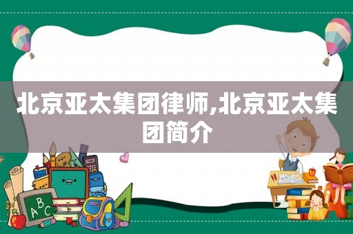北京亞太集團律師,北京亞太集團簡介