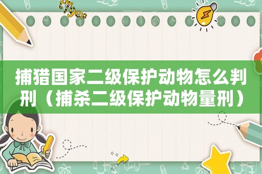 捕獵國家二級(jí)保護(hù)動(dòng)物怎么判刑（捕殺二級(jí)保護(hù)動(dòng)物量刑）