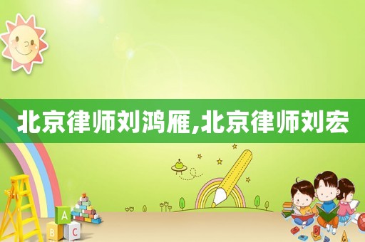 北京律師劉鴻雁,北京律師劉宏