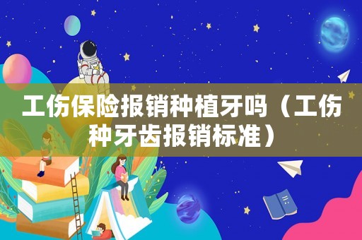 工傷保險報銷種植牙嗎（工傷種牙齒報銷標準）