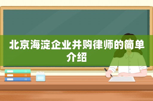 北京海淀企業(yè)并購(gòu)律師的簡(jiǎn)單介紹