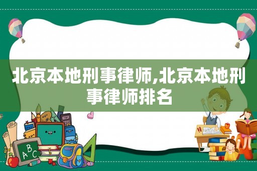 北京本地刑事律師,北京本地刑事律師排名