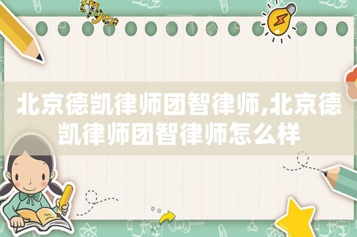 北京德凱律師團智律師,北京德凱律師團智律師怎么樣