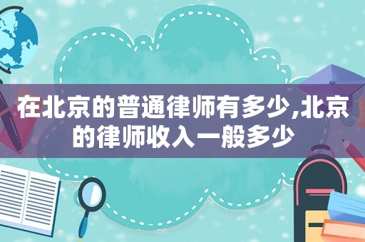 在北京的普通律師有多少,北京的律師收入一般多少