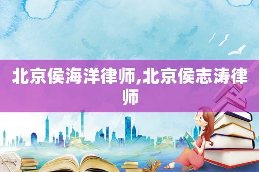 北京侯海洋律師,北京侯志濤律師