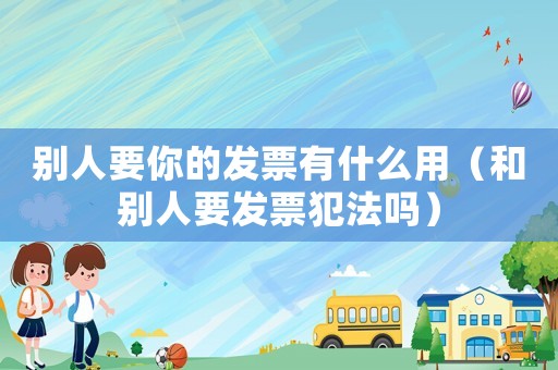 別人要你的發票有什么用（和別人要發票犯法嗎）