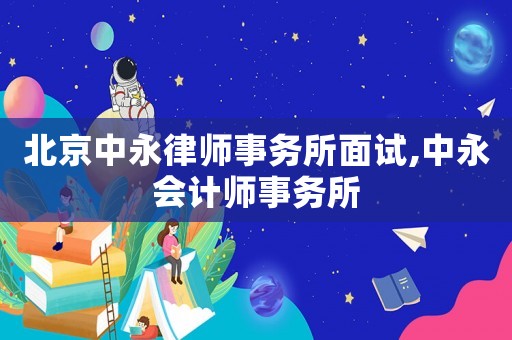 北京中永律師事務所面試,中永會計師事務所
