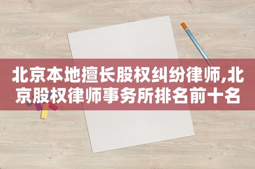 北京本地擅長股權糾紛律師,北京股權律師事務所排名前十名