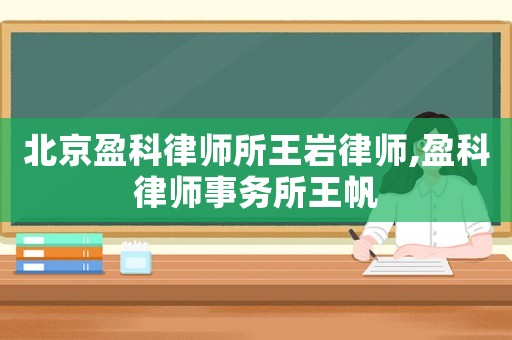 北京盈科律師所王巖律師,盈科律師事務(wù)所王帆