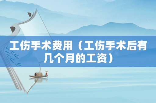 工傷手術(shù)費(fèi)用（工傷手術(shù)后有幾個(gè)月的工資）