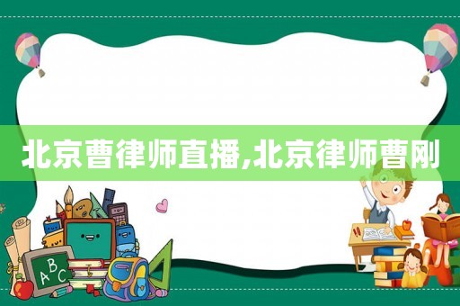 北京曹律師直播,北京律師曹剛